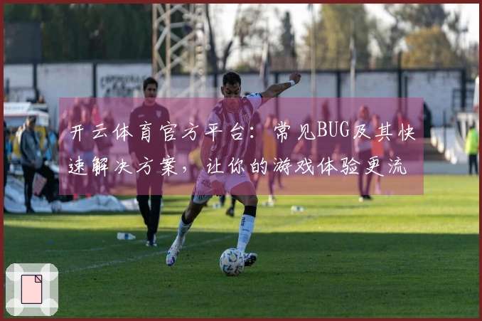 开云体育官方平台：常见BUG及其快速解决方案，让你的游戏体验更流畅