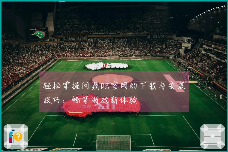 轻松掌握问鼎pg官网的下载与安装技巧，畅享游戏新体验