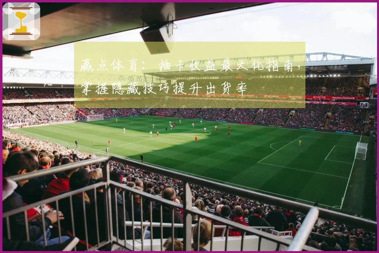 赢点体育：抽卡收益最大化指南，掌握隐藏技巧提升出货率
