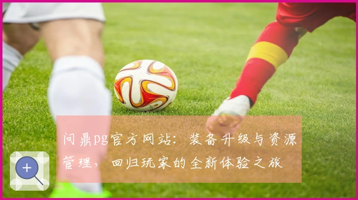 问鼎pg官方网站：装备升级与资源管理，回归玩家的全新体验之旅